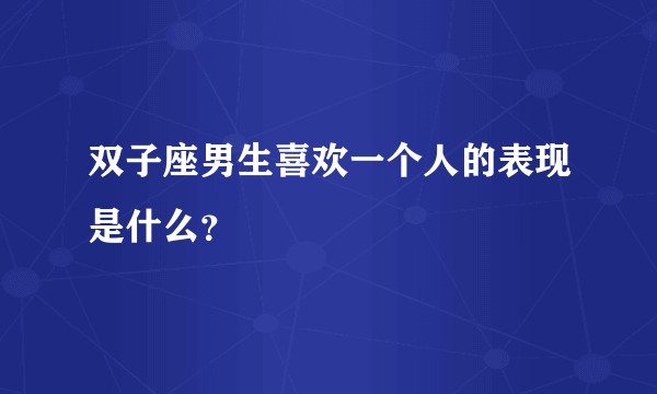 双子座男生喜欢一个人的表现是什么？