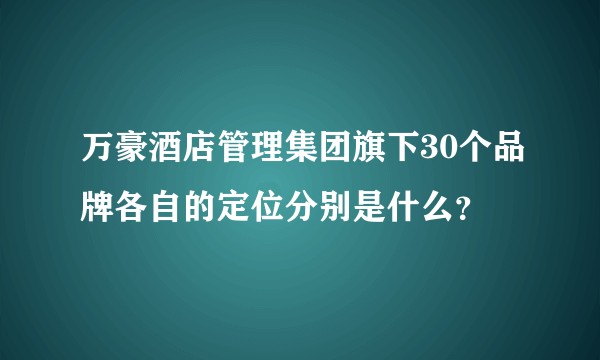 万豪酒店管理集团旗下30个品牌各自的定位分别是什么？