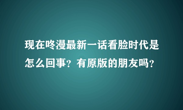 现在咚漫最新一话看脸时代是怎么回事?有原版的朋友吗?