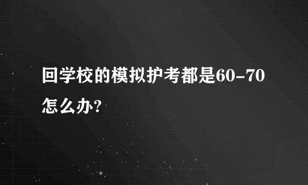 回学校的模拟护考都是60-70怎么办?