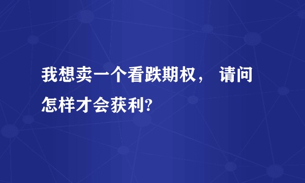 我想卖一个看跌期权， 请问怎样才会获利?