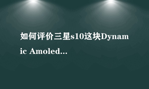 如何评价三星s10这块Dynamic Amoled 屏幕？