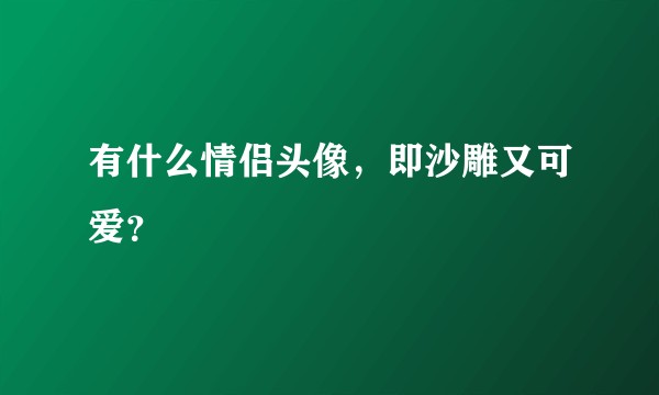 有什么情侣头像，即沙雕又可爱？