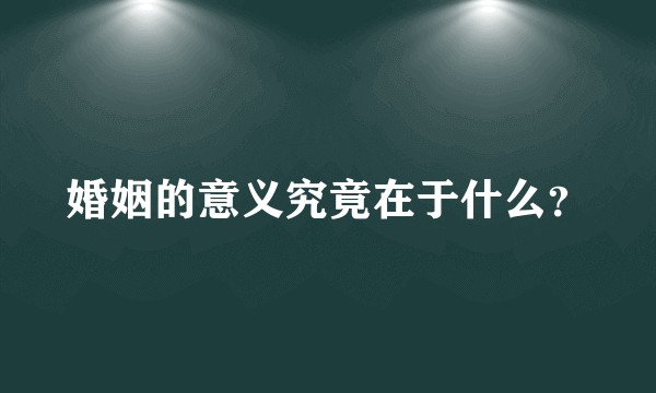 婚姻的意义究竟在于什么？