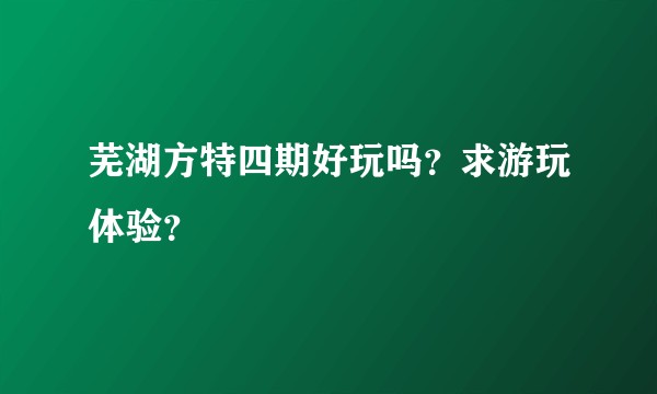 芜湖方特四期好玩吗？求游玩体验？