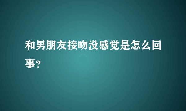 和男朋友接吻没感觉是怎么回事？