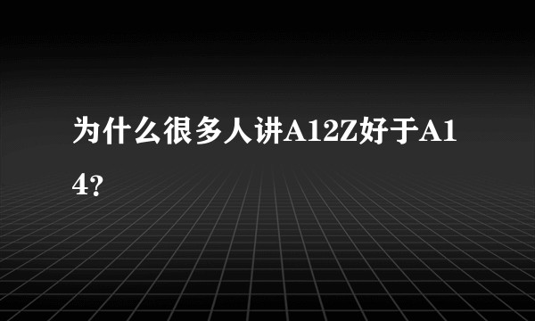 为什么很多人讲A12Z好于A14?