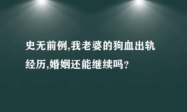 史无前例,我老婆的狗血出轨经历,婚姻还能继续吗？