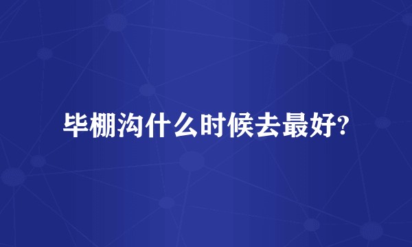 毕棚沟什么时候去最好?
