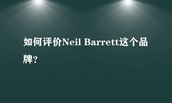 如何评价Neil Barrett这个品牌？