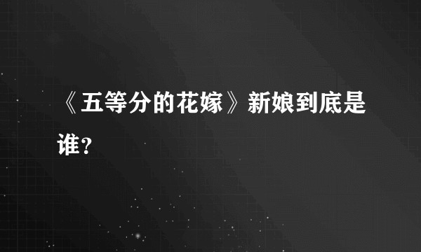 《五等分的花嫁》新娘到底是谁？