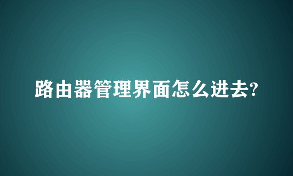 路由器管理界面怎么进去?