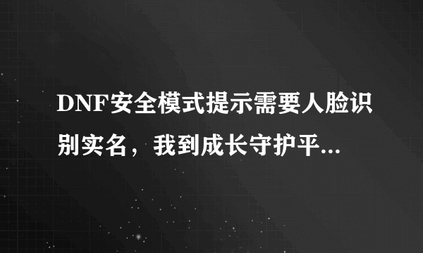 DNF安全模式提示需要人脸识别实名，我到成长守护平台已经认证了，游戏又提示不符，怎么操作？