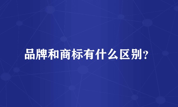 品牌和商标有什么区别？