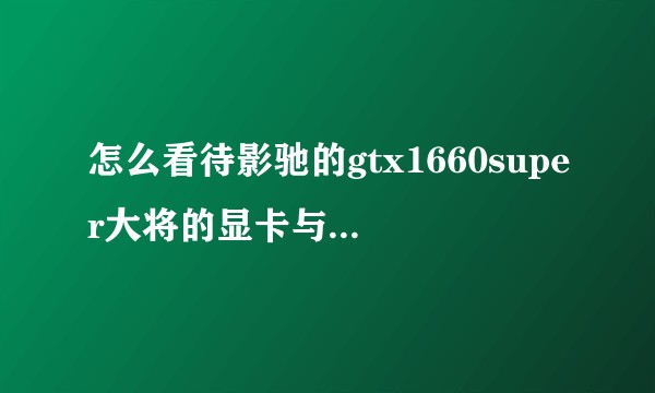 怎么看待影驰的gtx1660super大将的显卡与技嘉的差200？