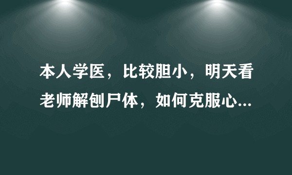 本人学医，比较胆小，明天看老师解刨尸体，如何克服心里恐惧?
