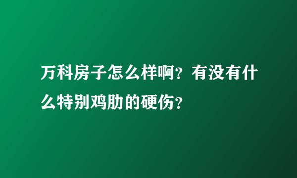 万科房子怎么样啊？有没有什么特别鸡肋的硬伤？