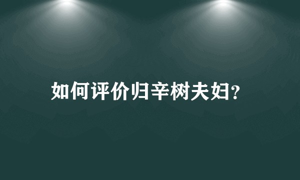 如何评价归辛树夫妇?