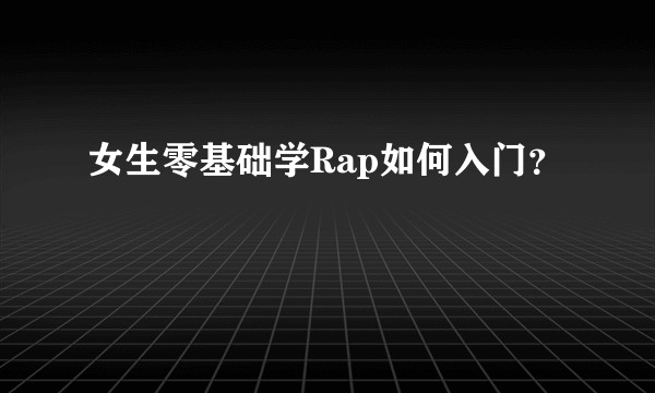 女生零基础学Rap如何入门？
