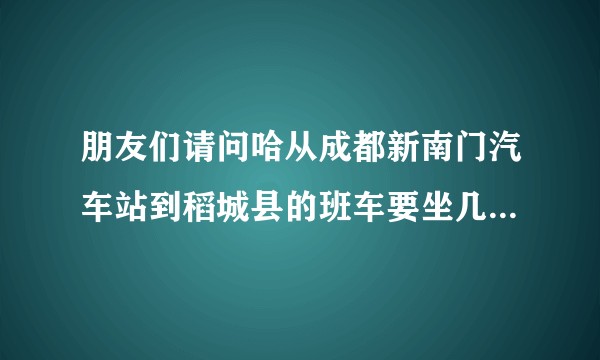 朋友们请问哈从成都新南门汽车站到稻城县的班车要坐几天 谢谢？