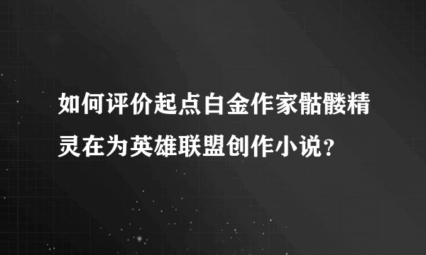 如何评价起点白金作家骷髅精灵在为英雄联盟创作小说？
