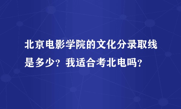 北京电影学院的文化分录取线是多少？我适合考北电吗？