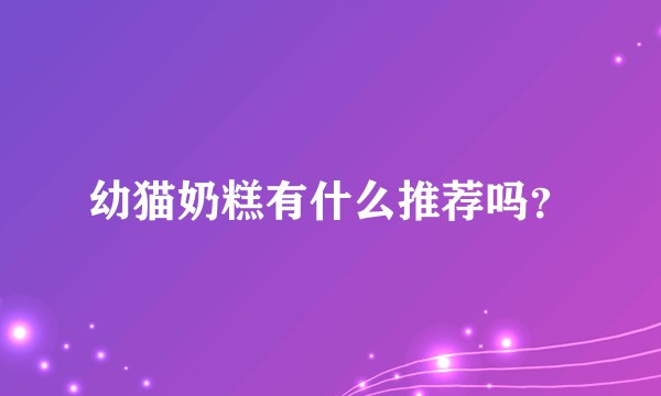 幼猫奶糕有什么推荐吗？