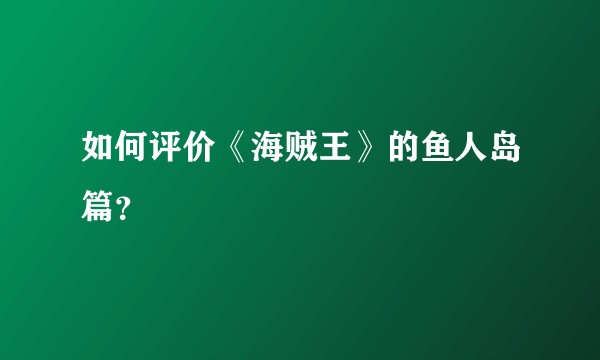 如何评价《海贼王》的鱼人岛篇？