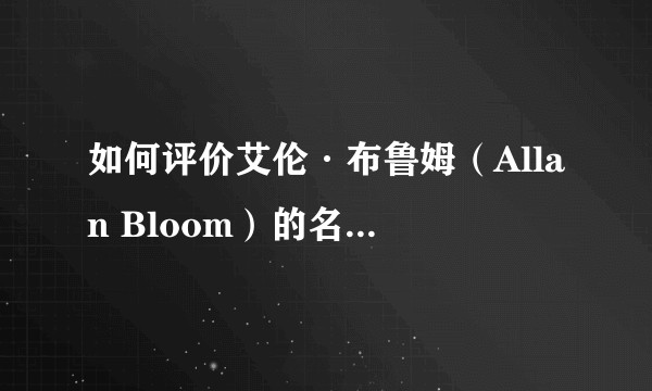 如何评价艾伦·布鲁姆（Allan Bloom）的名著《美国精神的封闭》？