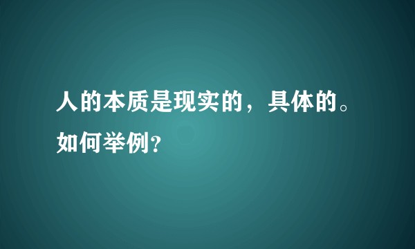 人的本质是现实的,具体的。如何举例?