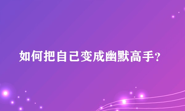 如何把自己变成幽默高手？