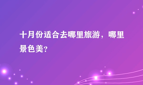 十月份适合去哪里旅游，哪里景色美？
