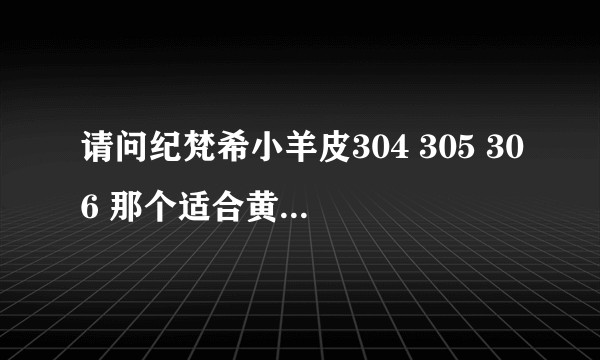 请问纪梵希小羊皮304 305 306 那个适合黄皮肤素颜的?