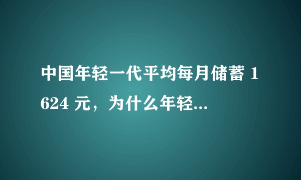 中国年轻一代平均每月储蓄 1624 元,为什么年轻人开始注重储蓄了?你认为财务会影响整体生活幸福感吗?