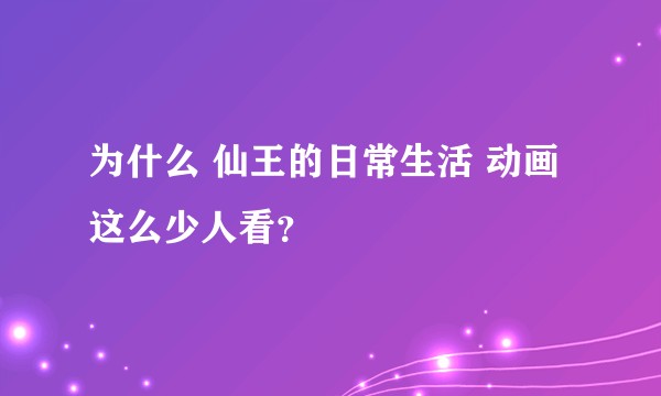 为什么 仙王的日常生活 动画 这么少人看？