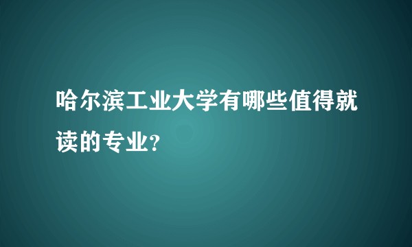 哈尔滨工业大学有哪些值得就读的专业？