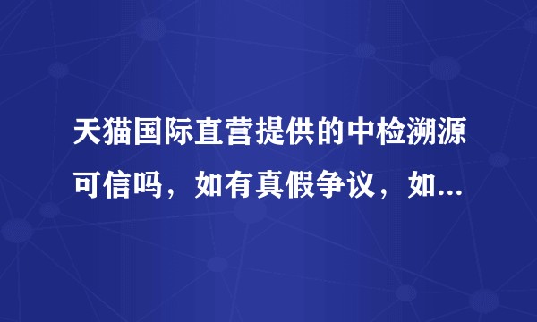 天猫国际直营提供的中检溯源可信吗，如有真假争议，如何验证、维权？
