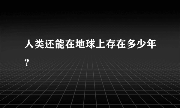 人类还能在地球上存在多少年？