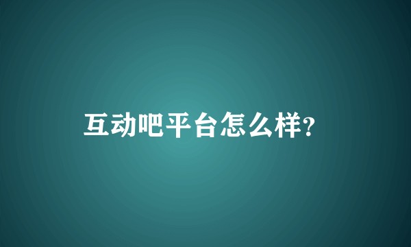 互动吧平台怎么样？