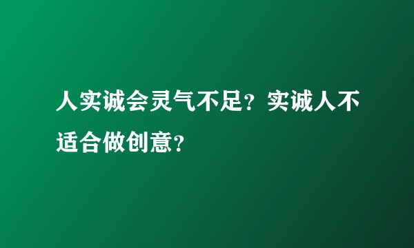 人实诚会灵气不足？实诚人不适合做创意？