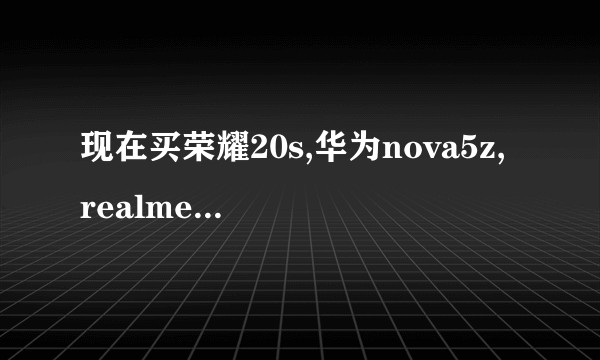 现在买荣耀20s,华为nova5z, realme x2,红米k30,计划用个3年哪款更香?
