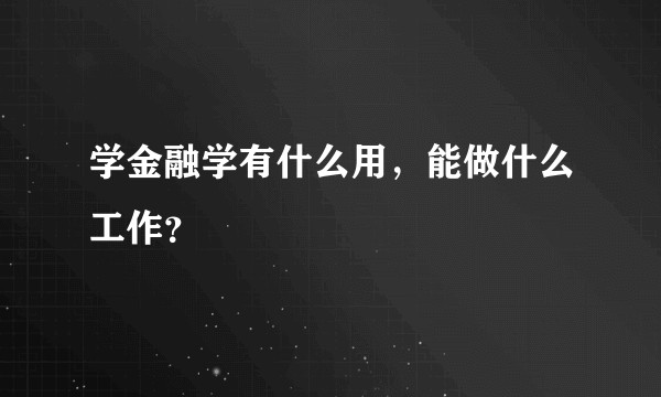 学金融学有什么用，能做什么工作？