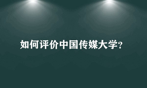 如何评价中国传媒大学？