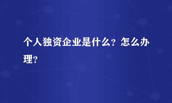 个人独资企业是什么？怎么办理？