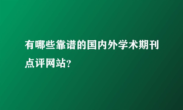 有哪些靠谱的国内外学术期刊点评网站？