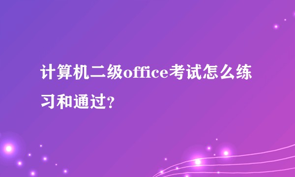 计算机二级office考试怎么练习和通过？