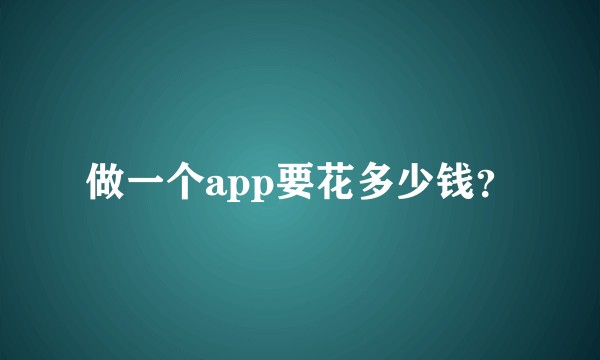 做一个app要花多少钱？