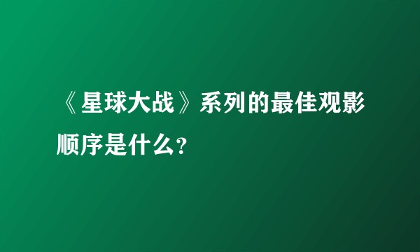 《星球大战》系列的最佳观影顺序是什么？