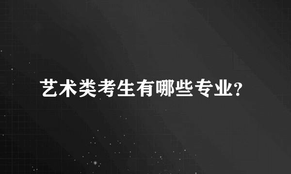 艺术类考生有哪些专业？