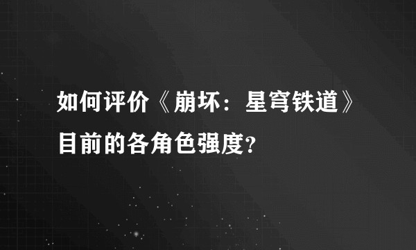 如何评价《崩坏：星穹铁道》目前的各角色强度？